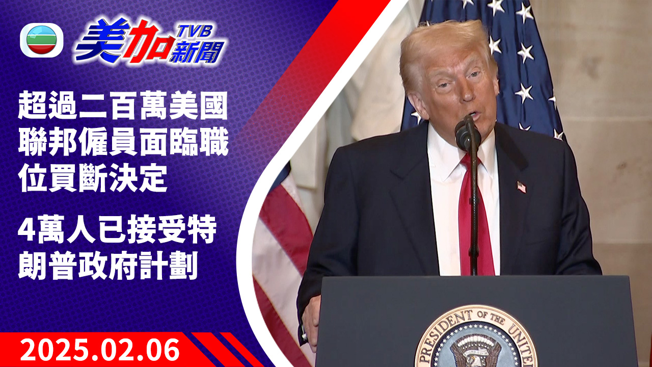TVB 美加新聞|超過二百萬美國聯邦僱員面臨職位買斷決定 4 萬人已接受特朗普政府計劃|美國新聞|2025 年 02 月 06 日