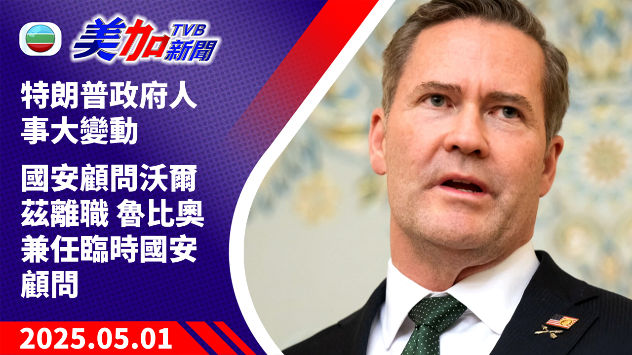 TVB 美加新聞｜特朗普政府人事大變動 國安顧問沃爾茲離職 魯比奧兼任臨時國安顧問｜美國新聞｜2025 年 5 月 1 日