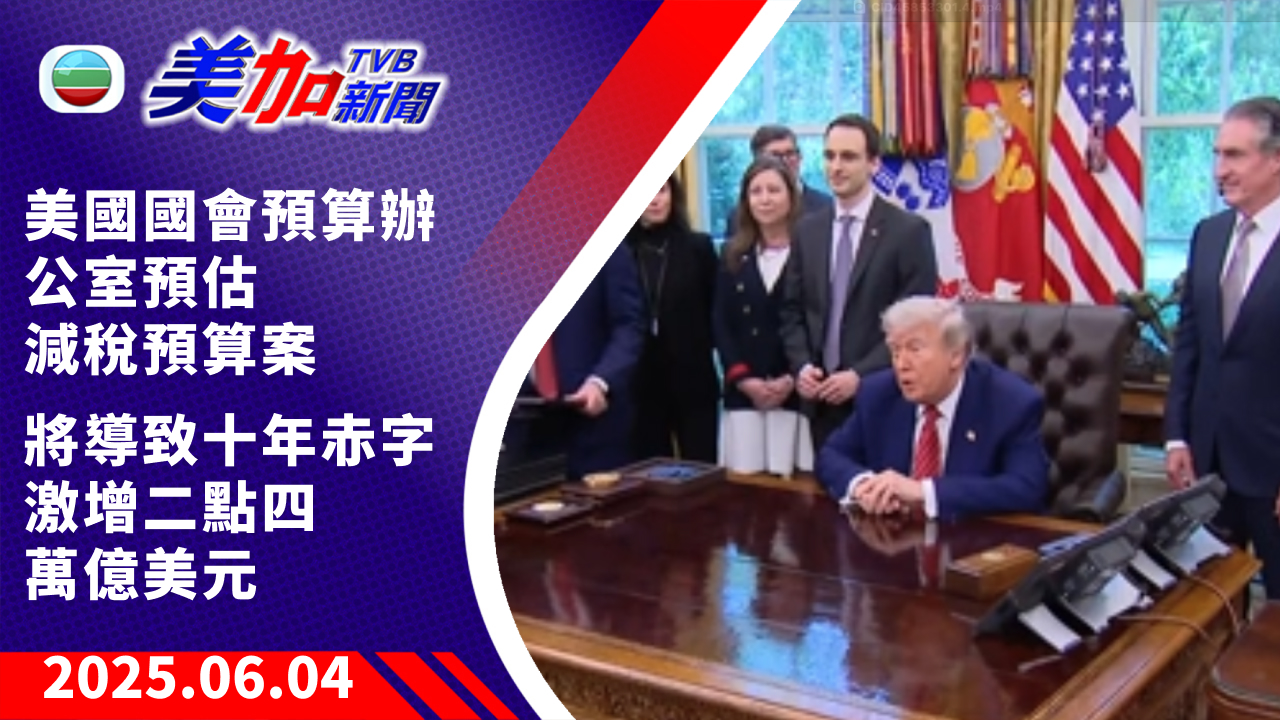 TVB 美加新聞｜美國國會預算辦公室預估 減稅預算案 將導致十年赤字    激增二點四萬億美元｜美國新聞｜2025 年 6 月 4 日