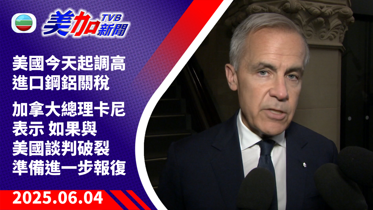 TVB 美加新聞｜美國今天起調高進口鋼鋁關稅    加拿大總理卡尼表示如果與美國談判破裂  會準備進一步報復｜加拿大新聞｜2025 年 6 月 4 日