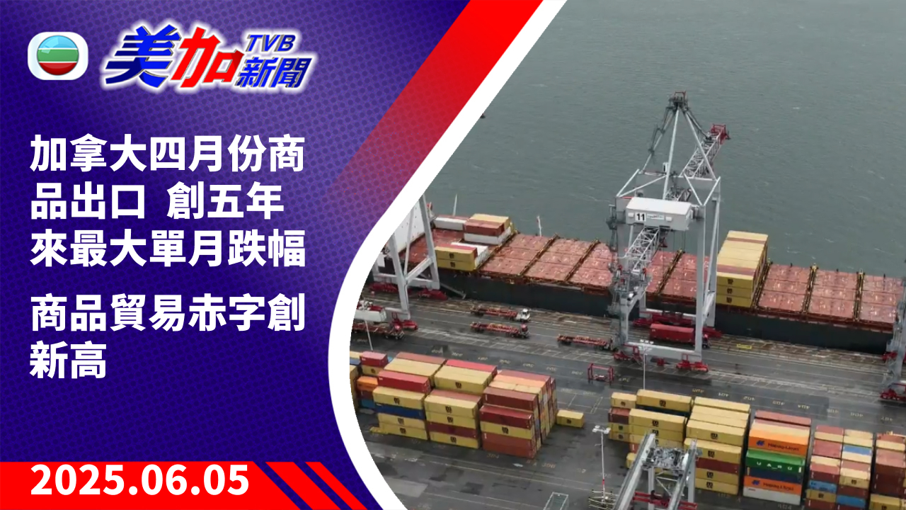 TVB 美加新聞｜加拿大四月份商品出口 創五年來最大單月跌幅  商品貿易赤字創新高｜加拿大新聞｜2025 年 6 月 5 日