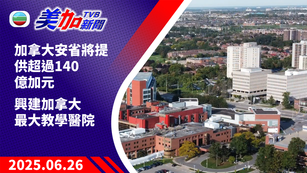 TVB 美加新聞｜加拿大安省將提供超過 140 億加元興建加拿大最大教學醫院｜加拿大新聞｜2025 年 6 月 26 日