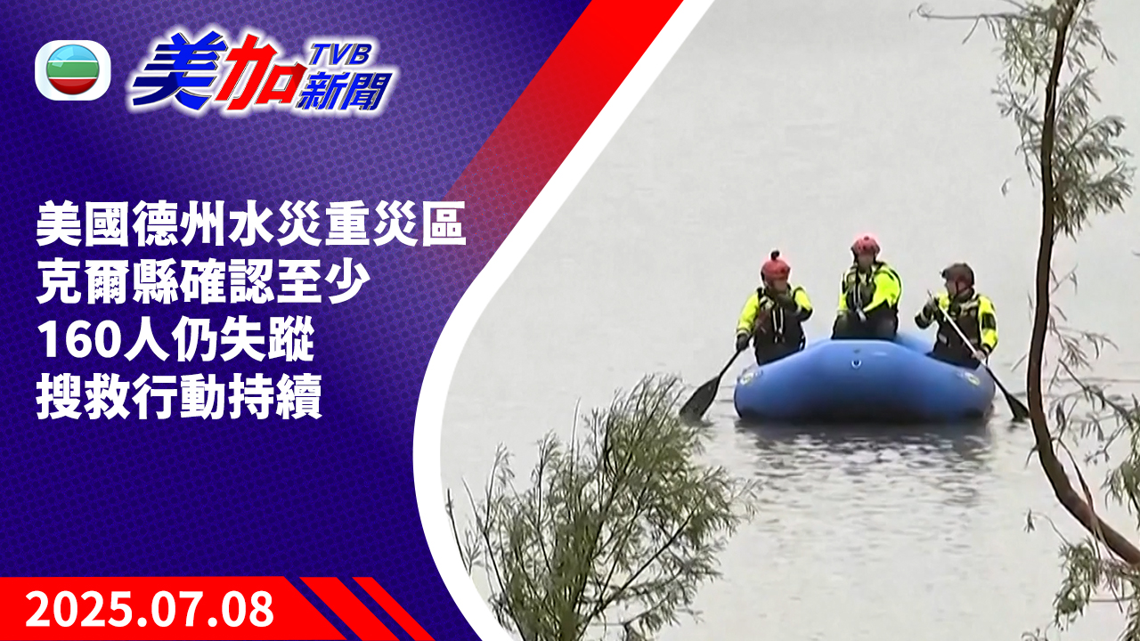 TVB 美加新聞｜美國德州水災重災區克爾縣確認至少 160 人仍失蹤  搜救行動持續｜美國新聞｜2025 年 7 月 8 日