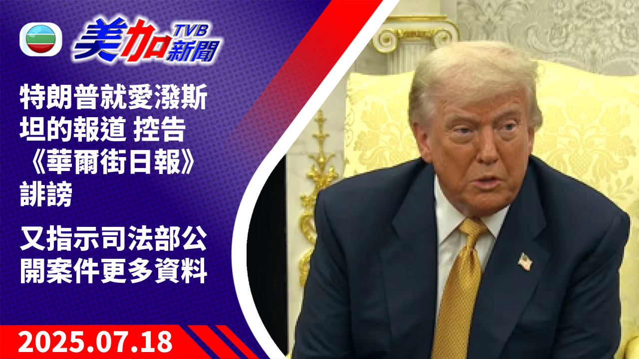 TVB 美加新聞｜特朗普就愛潑斯坦的報道 控告《華爾街日報》誹謗 又指示司法部公開案件更多資料｜美國新聞｜2025 年 7 月 18 日