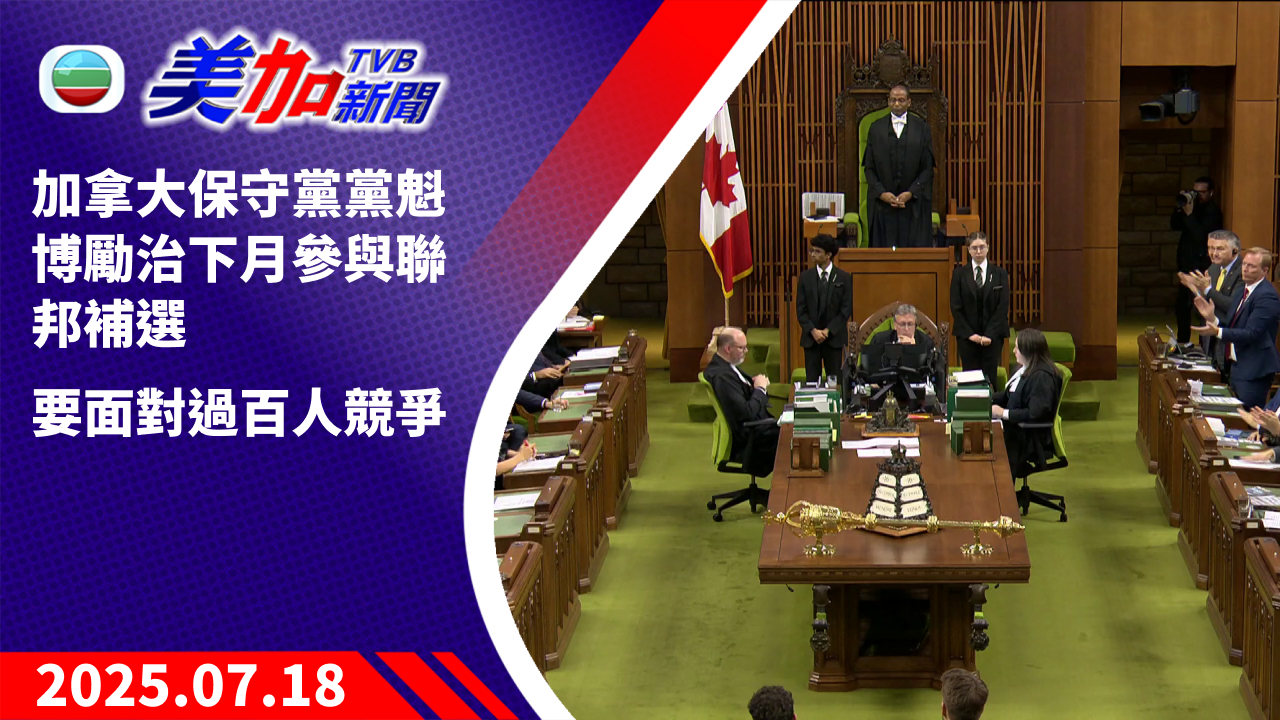 TVB 美加新聞｜加拿大保守黨黨魁博勵治下月參與聯邦補選  要面對過百人競爭｜2025 年 7 月 18 日