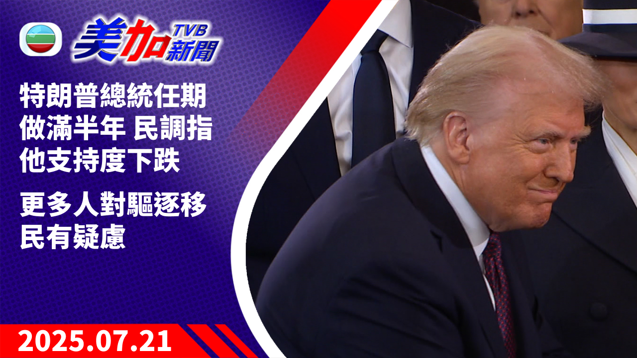 TVB 美加新聞｜特朗普總統任期做滿半年 民調指他支持度下跌 更多人對驅逐移民有疑慮｜美國新聞｜2025 年 7 月 21