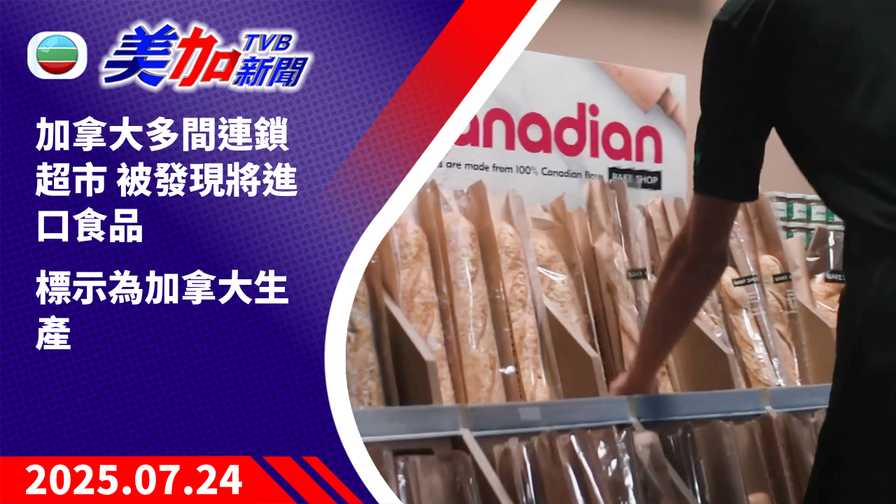 TVB 美加新聞｜加拿大多間連鎖超市 被發現將進口食品 標示為加拿大生產｜加拿大新聞｜2025 年 7 月 24