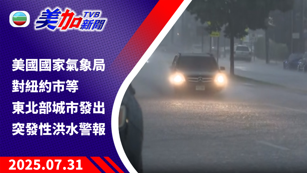 TVB 美加新聞｜TVB 美國國家氣象局對紐約市等東北部城市 發出突發性洪水警報｜美國新聞｜2025 年 7 月 31