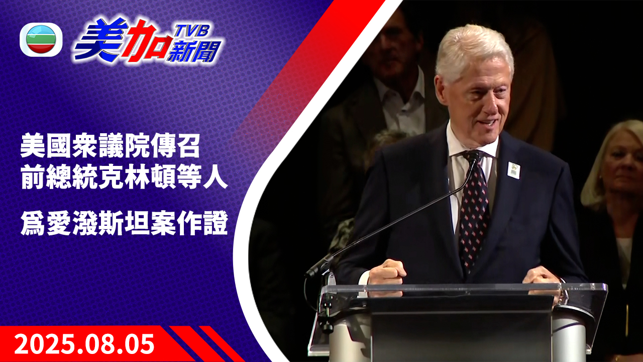 TVB 美加新聞｜美國眾議院傳召前總統克林頓等人  為愛潑斯坦案作證｜美國新聞｜2025 年 8 月 5 日