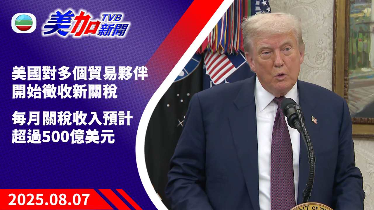 TVB 美加新聞｜美國對多個貿易夥伴開始徵收新關稅 每月關稅收入預計超過 500 億美元｜美國新聞｜2025 年 8 月 7 日