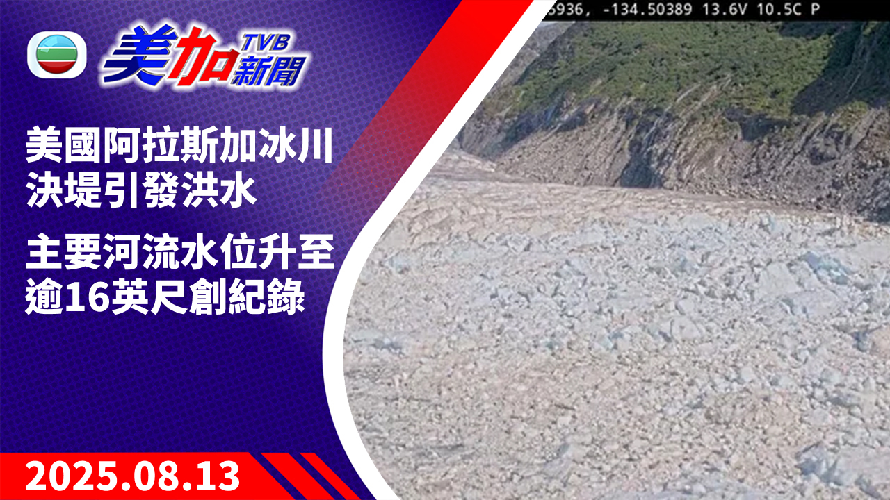 TVB 美加新聞｜美國阿拉斯加冰川決堤引發洪水 主要河流水位升至逾 16 英尺創紀錄｜美國新聞｜2025 年 8 月 13 日