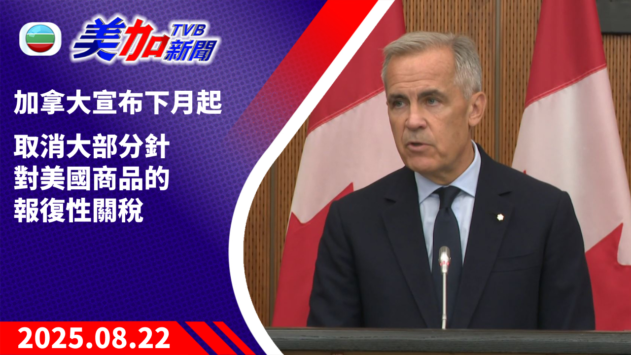 TVB 美加新聞｜加拿大宣布下月起  取消大部分針對美國商品的  報復性關稅｜加拿大新聞｜2025 年 8 月 22 日