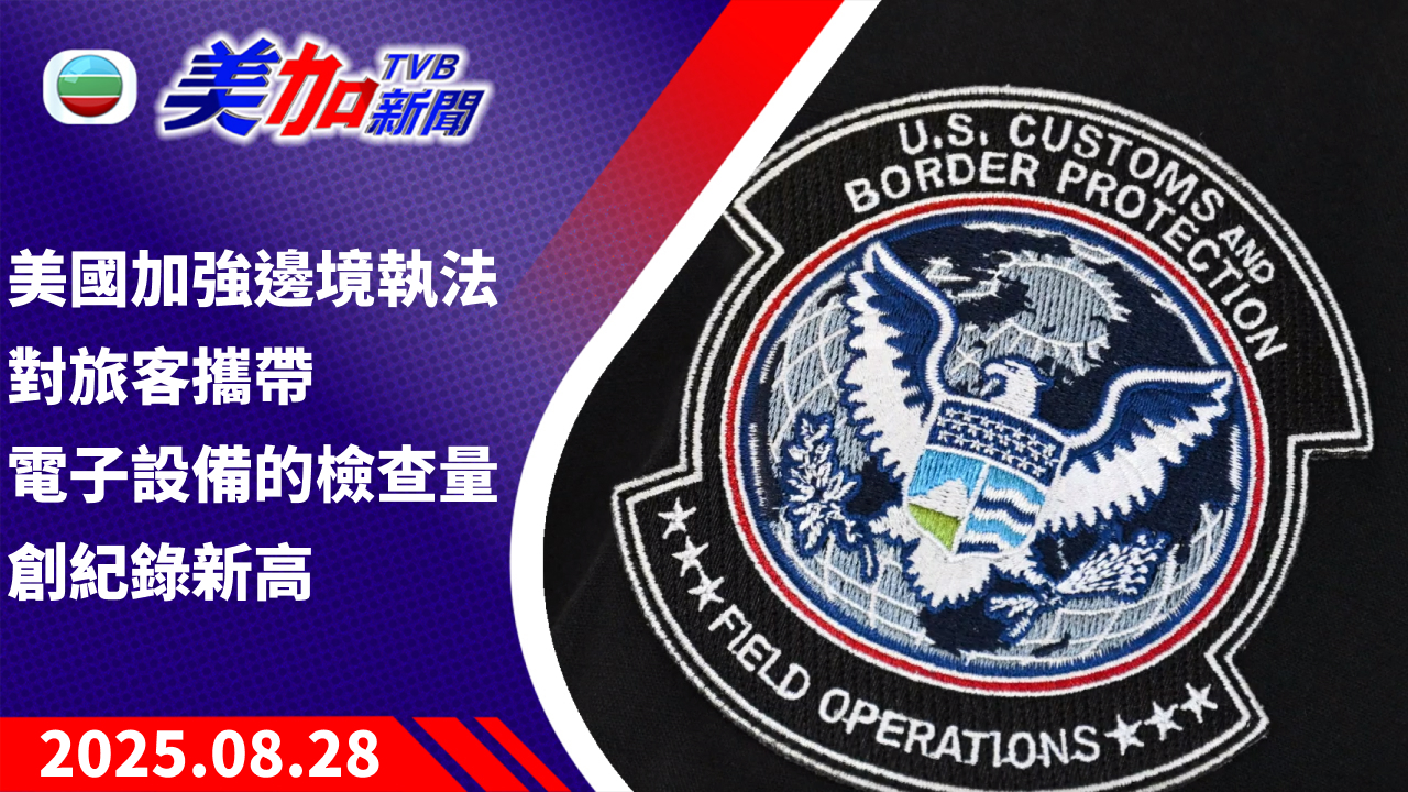 TVB 美加新聞｜美國加強邊境執法 對旅客攜帶電子設備的檢查量創紀錄新高｜加拿大新聞｜2025 年 8 月 28 日
