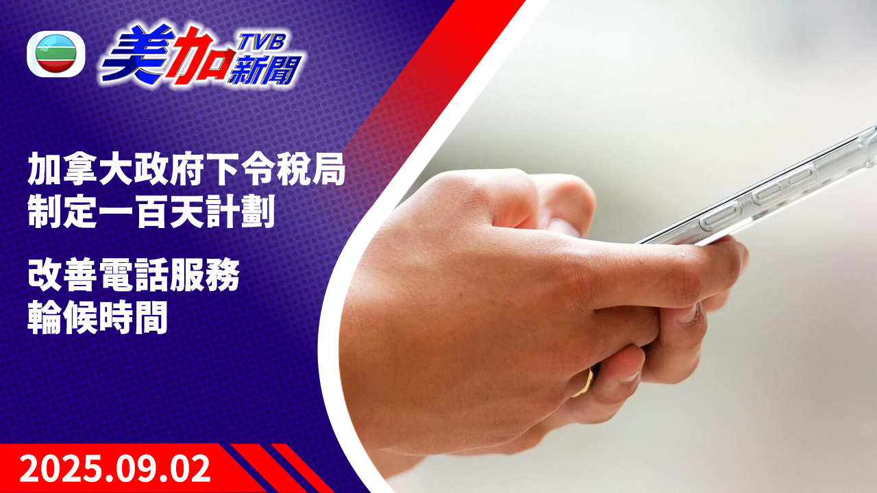 TVB 美加新聞｜加拿大政府下令稅局制定一百天計劃 改善電話服務輪候時間｜加拿大新聞｜2025 年 9 月 2 日