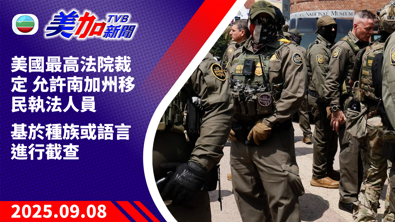 TVB 美加新聞｜美國最高法院裁定 允許南加州移民執法人員基於種族或語言進行截查｜美國新聞｜2025 年 9 月 8 日