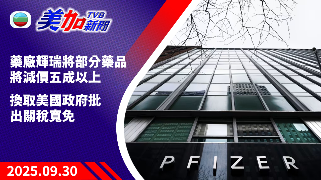 TVB 美加新聞｜藥廠輝瑞將部分藥品將減價五成以上  換取美國政府批出關稅寬免｜美國新聞｜2025 年 9 月 30 日