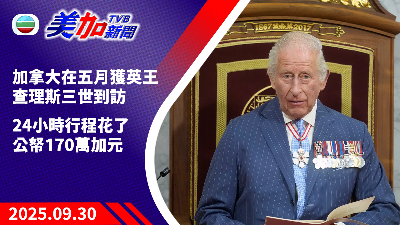 TVB 美加新聞｜加拿大在五月獲英王查理斯三世到訪 24 小時行程花了公帑 170 萬加元｜加拿大新聞｜2025 年 9 月 30 日