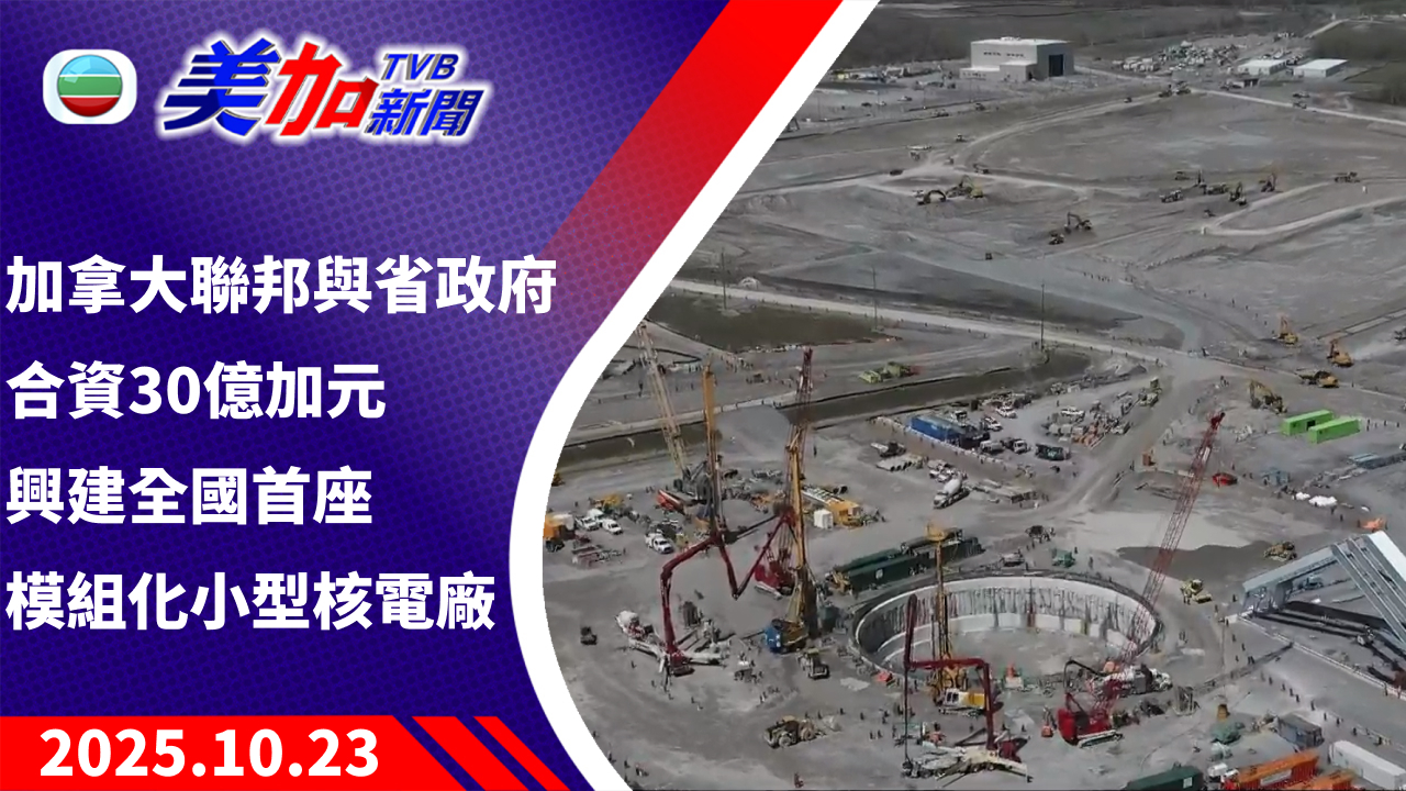TVB 美加新聞｜加拿大聯邦與省政府合資 30 億加元 興建全國首座模組化小型核電廠 ｜加拿大新聞｜2025 年 10 月 23 日