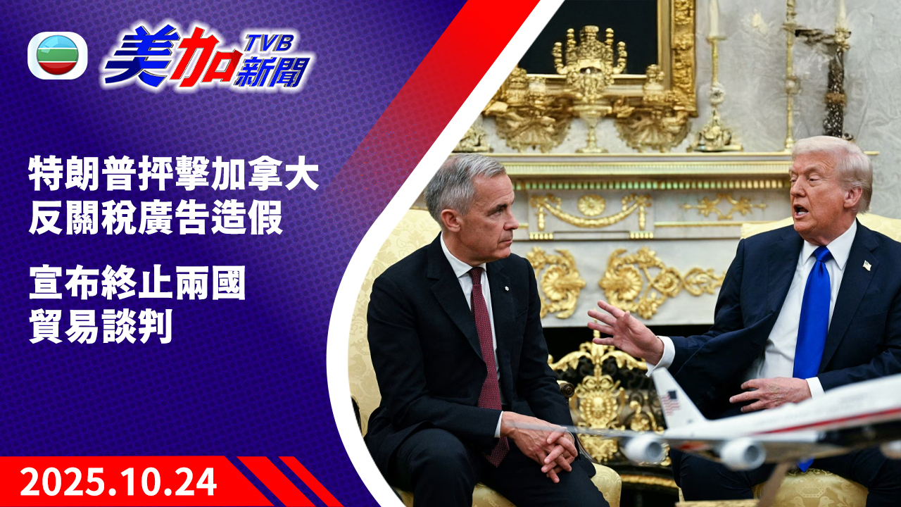 TVB 美加新聞｜特朗普抨擊加拿大反關稅廣告造假 宣布終止兩國貿易談判｜加拿大新聞｜2025 年 10 月 24 日