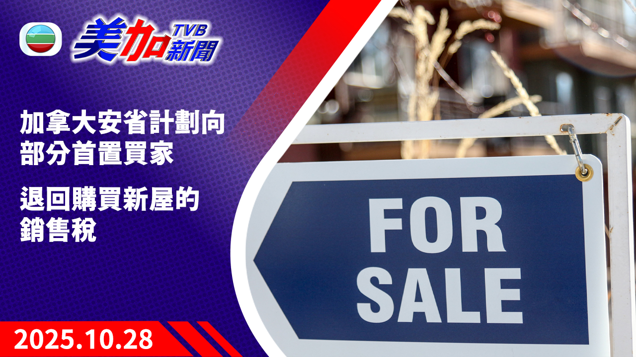 TVB 美加新聞｜加拿大安省計劃向部分首置買家   退回購買新屋的銷售稅｜加拿大新聞｜2025 年 10 月 28 日