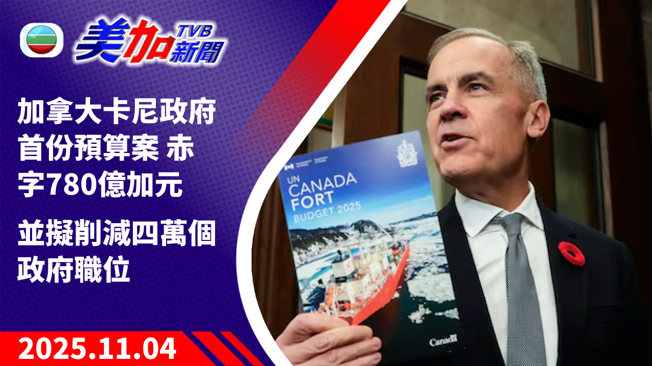TVB 美加新聞｜加拿大卡尼政府首份預算案   赤字 780 億加元 並擬削減四萬個政府職位｜加拿大新聞｜2025 年 11 月 4 日