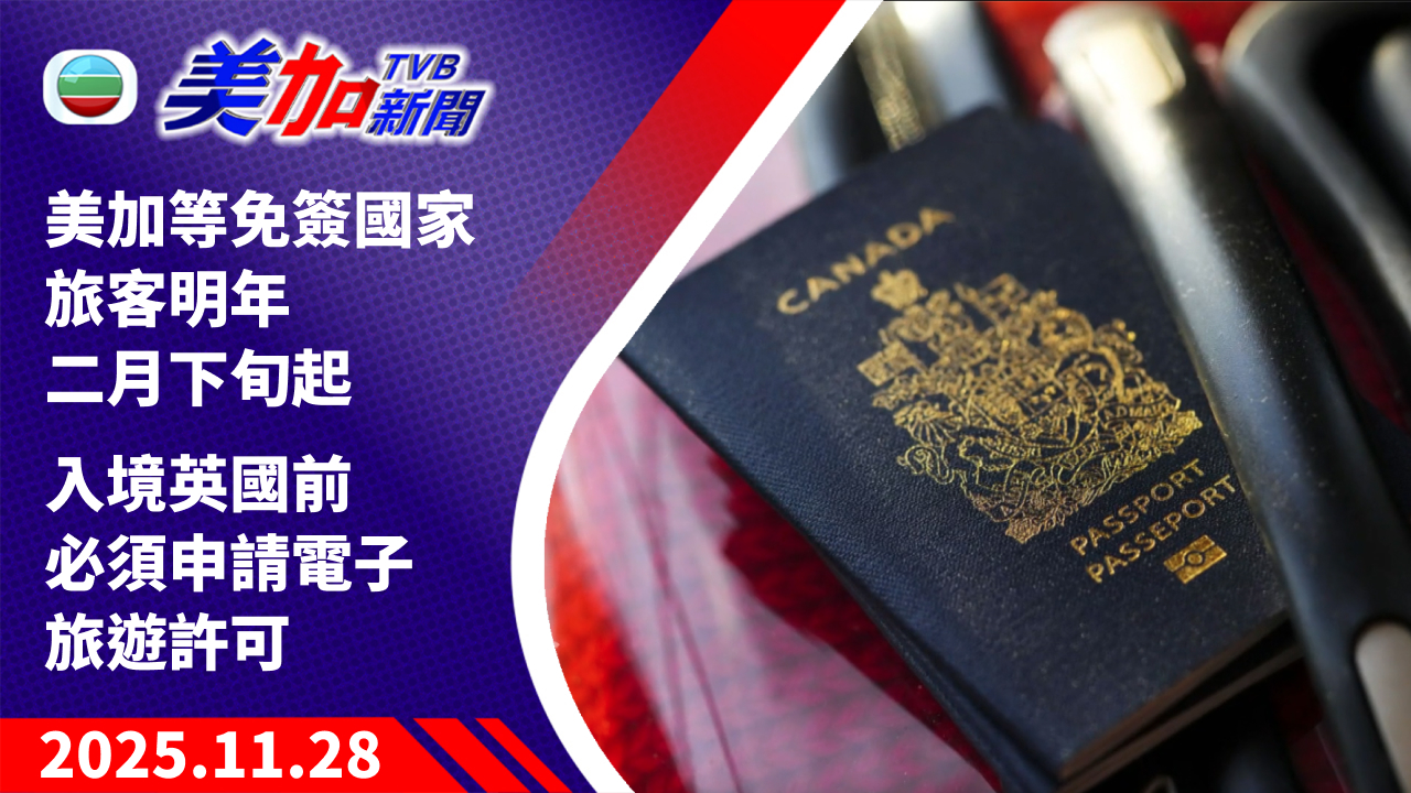 TVB 美加新聞｜美加等免簽國家旅客明年二月下旬起 入境英國前必須申請電子旅遊許可｜加拿大新聞｜2025 年 11 月 28 日