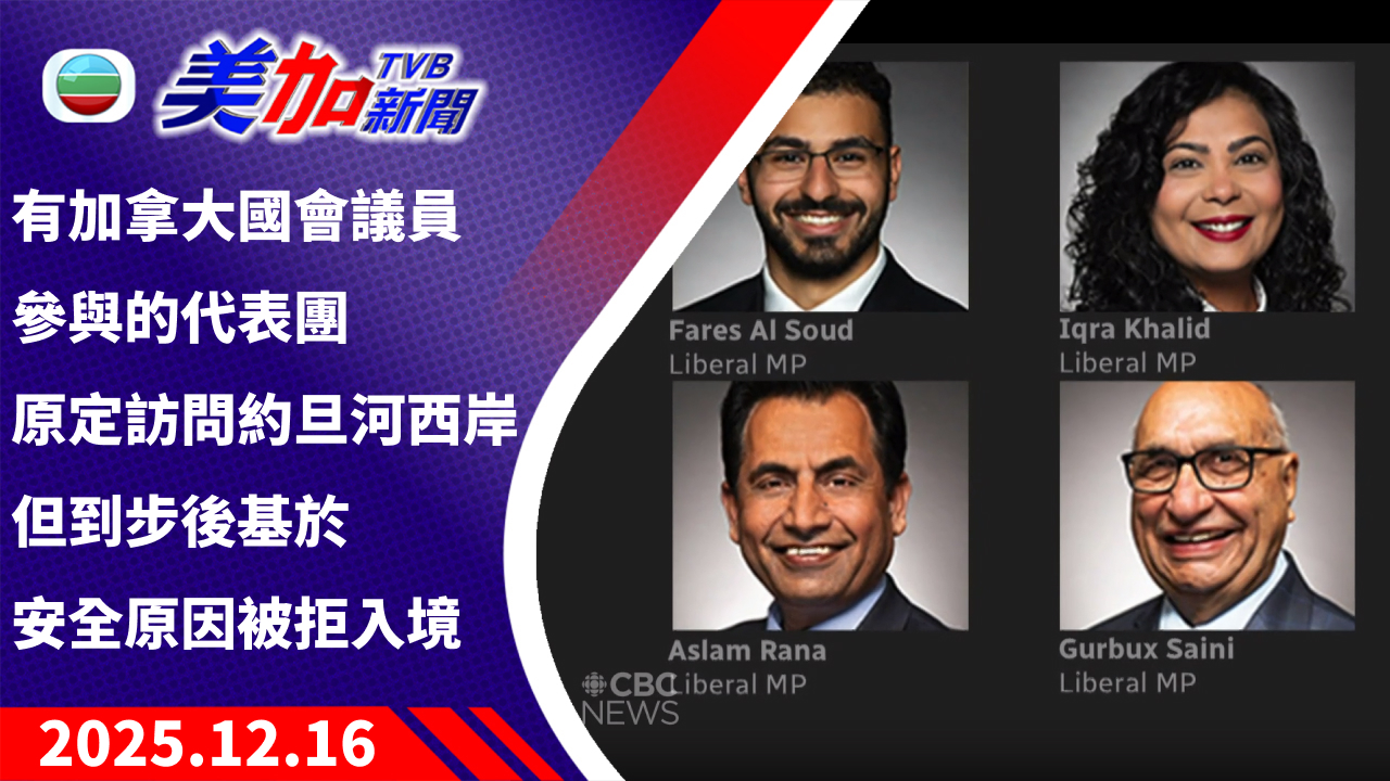 TVB 美加新聞｜有加拿大國會議員參與的代表團原定訪問約旦河西岸 但到步後基於安全原因被拒入境 ｜加拿大新聞｜2025 年 12 月 16 日