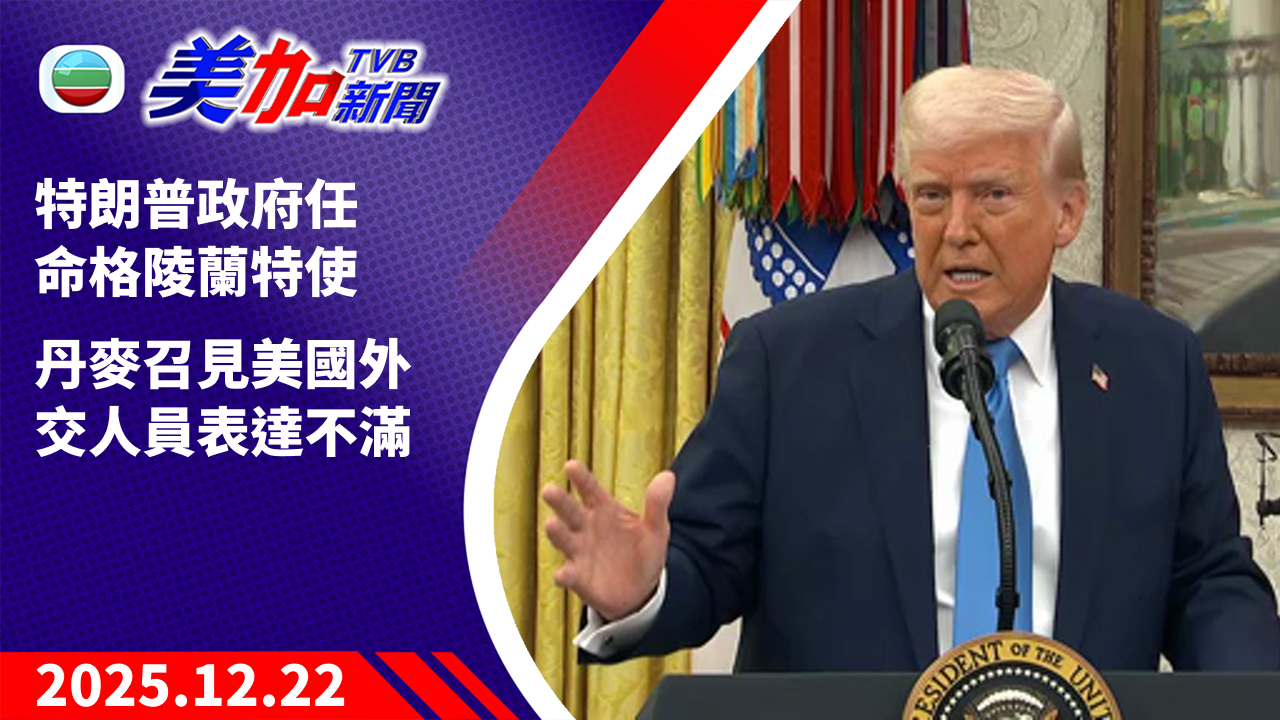 TVB 美加新聞｜特朗普政府任命格陵蘭特使 丹麥召見美國外交人員表達不滿｜美國新聞｜2025 年 12 月 22 日