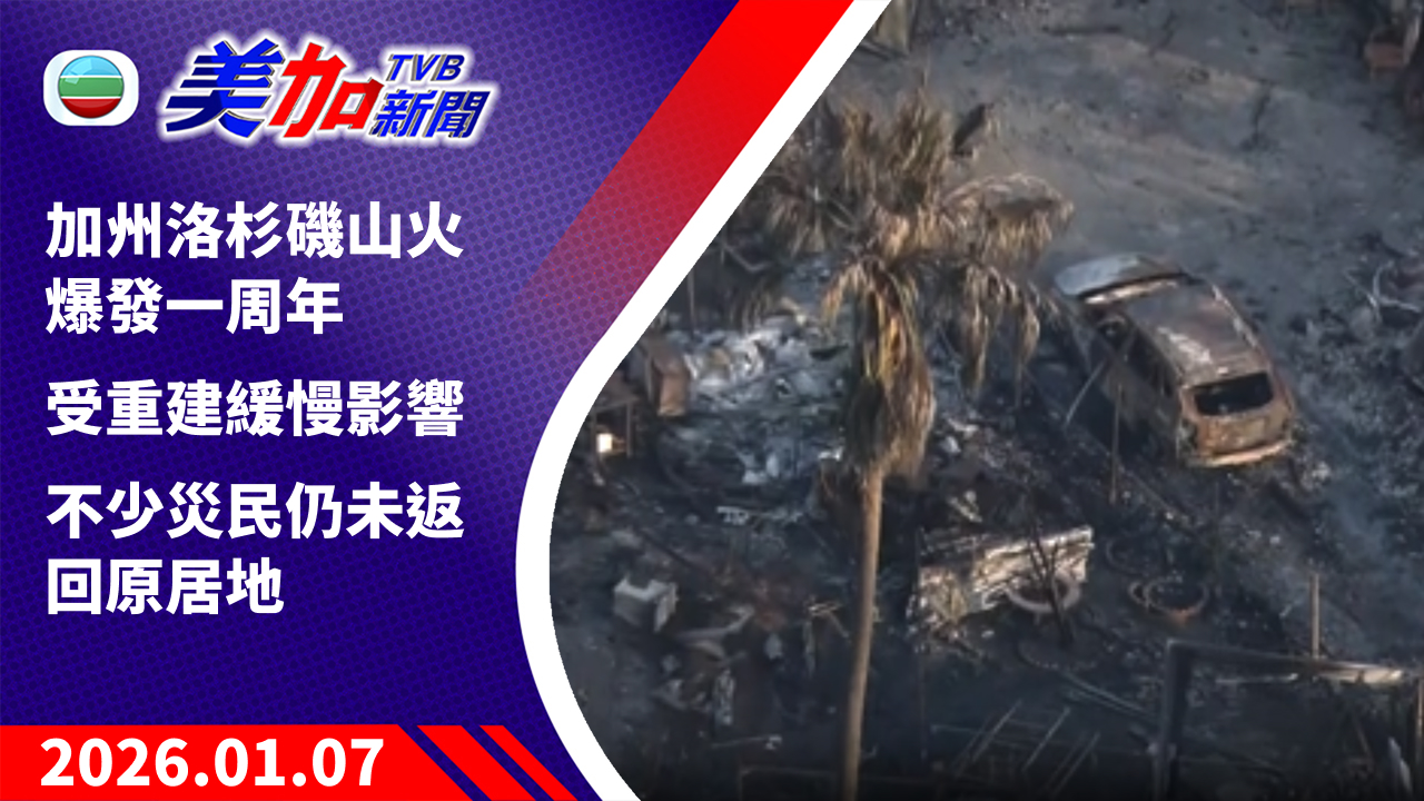 TVB 美加新聞｜加州洛杉磯山火爆發一周年 受重建緩慢影響 不少災民仍未返回原居地｜美國新聞｜2026 年 1 月 7 日