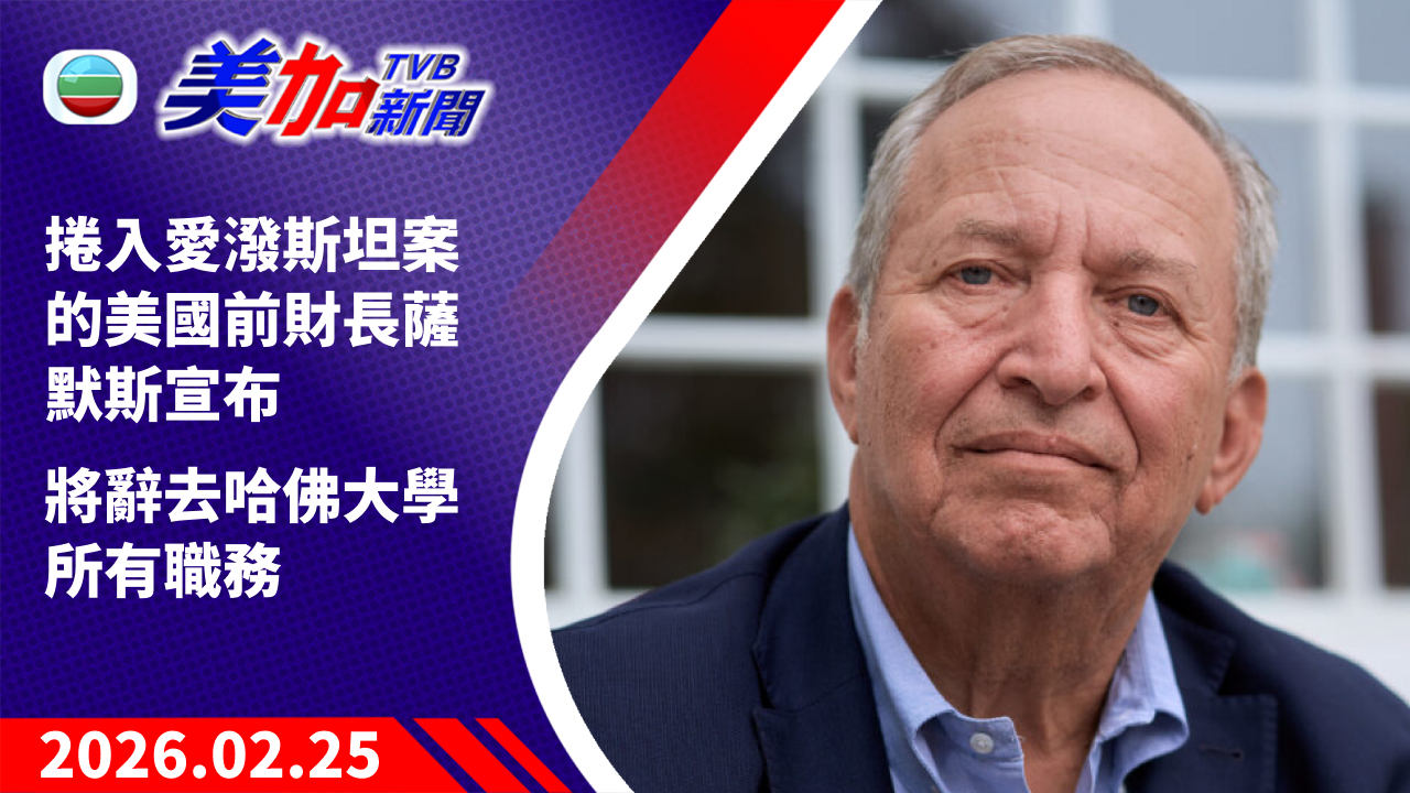 TVB 美加新聞｜捲入愛潑斯坦案的美國前財長薩默斯宣布 將辭去哈佛大學所有職務｜美國新聞｜2026 年 2 月 25 日