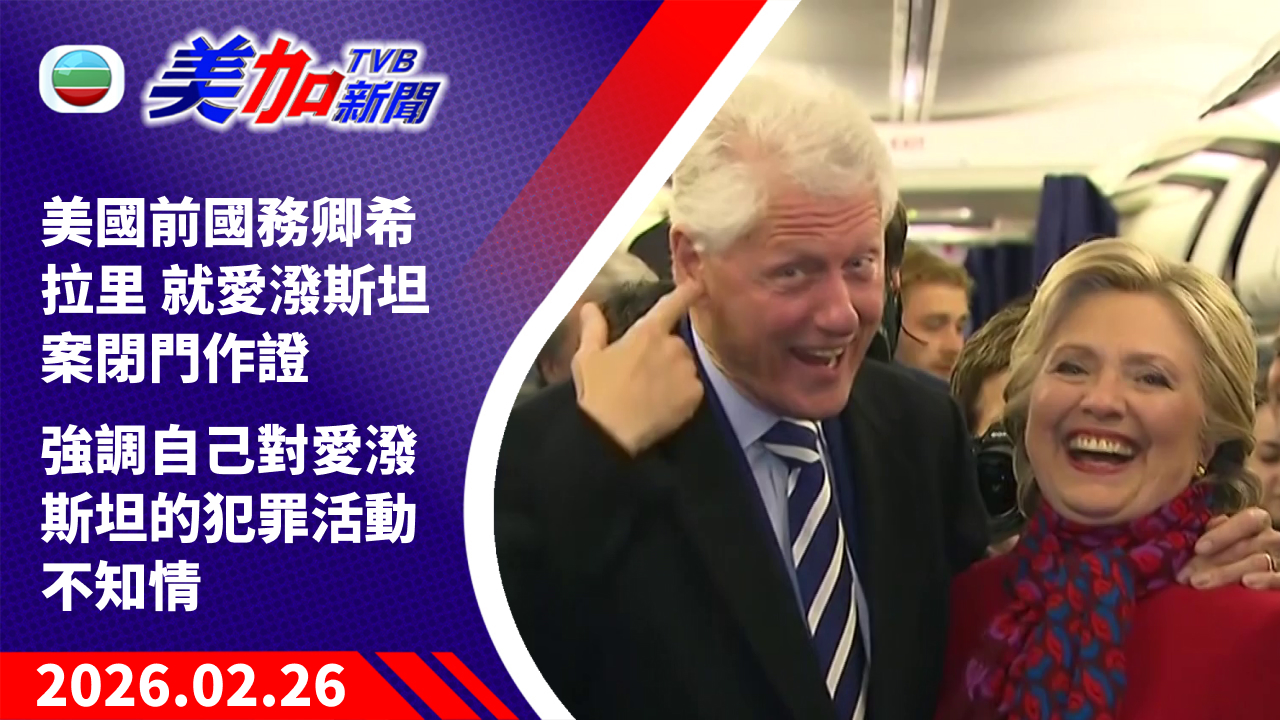 TVB 美加新聞｜美國前國務卿希拉里 就愛潑斯坦案閉門作證 強調自己對愛潑斯坦的犯罪活動不知情｜美國新聞｜2026 年 2 月 26 日