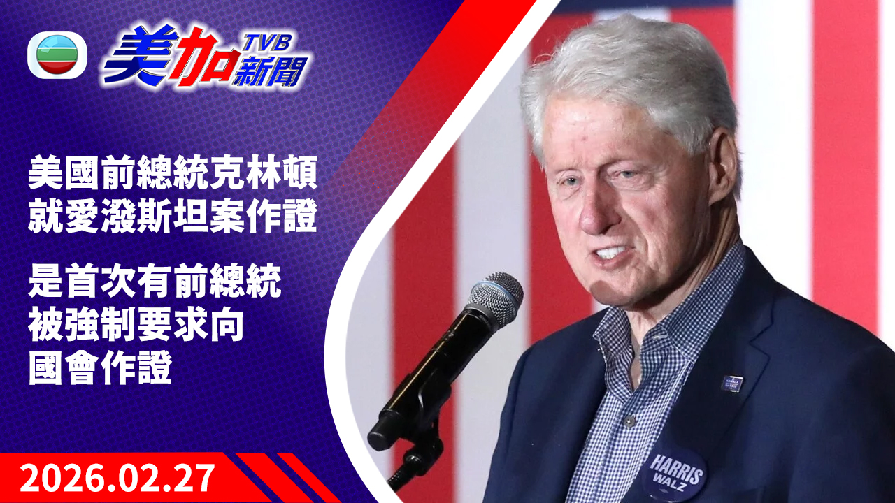 TVB 美加新聞｜美國前總統克林頓 就愛潑斯坦案作證 是首次有前總統被強制要求向國會作證｜美國新聞｜2026 年 2 月 27 日
