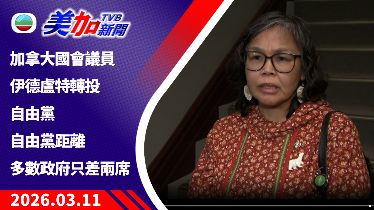 TVB 美加新聞｜加拿大國會議員伊德盧特轉投自由黨 自由黨距離多數政府只差兩席｜加拿大新聞｜2026 年 3 月 11 日