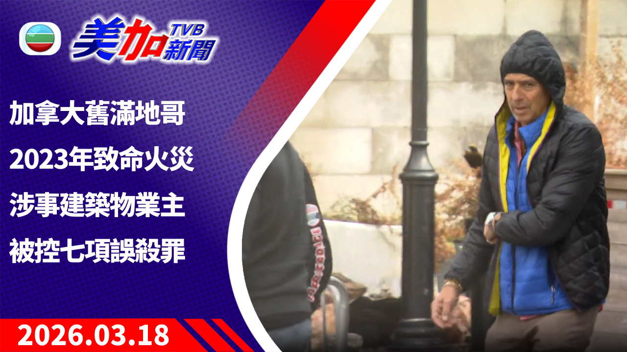 TVB 美加新聞｜加拿大舊滿地哥 2023 年致命火災 涉事建築物業主被控七項誤殺罪｜加拿大新聞｜2026 年 3 月 18 日