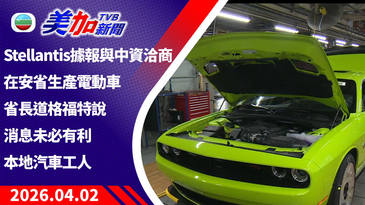 TVB 美加新聞｜Stellantis 據報與中資洽商在安省生產電動車 省長道格福特說 消息未必有利本地汽車工人｜加拿大新聞｜2026 年 4 月 2 日