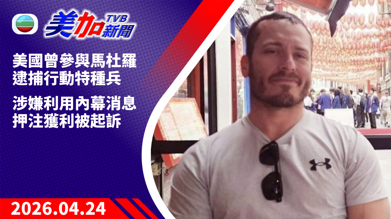 TVB 美加新聞｜美國曾參與馬杜羅逮捕行動特種兵 涉嫌利用內幕消息押注獲利被起訴｜美國新聞｜2026 年 4 月 24 日