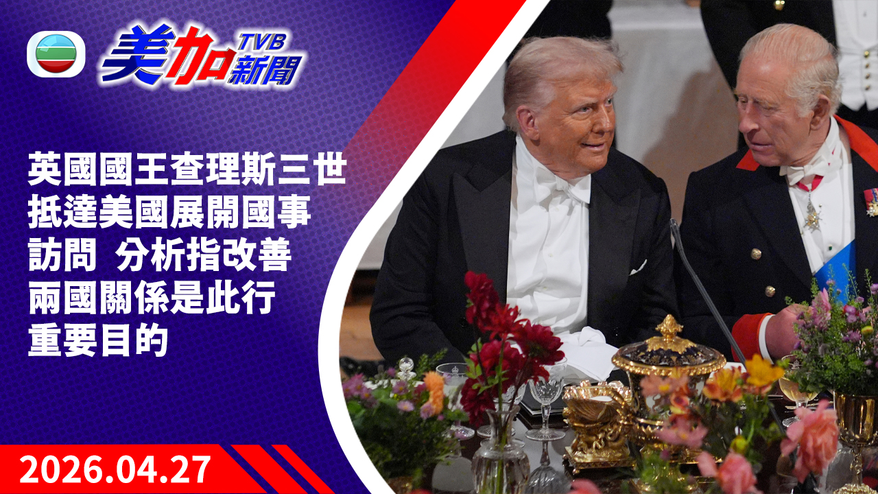 TVB 美加新聞｜英國國王查理斯三世抵達美國展開國事訪問  分析指改善兩國關係是此行重要目的｜美國新聞｜2026 年 4 月 27 日