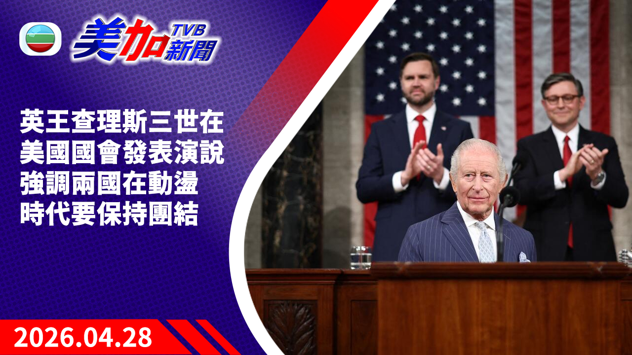 TVB 美加新聞｜英王查理斯三世在美國國會發表演說  強調兩國在動盪時代要保持團結｜美國新聞｜2026 年 4 月 28 日