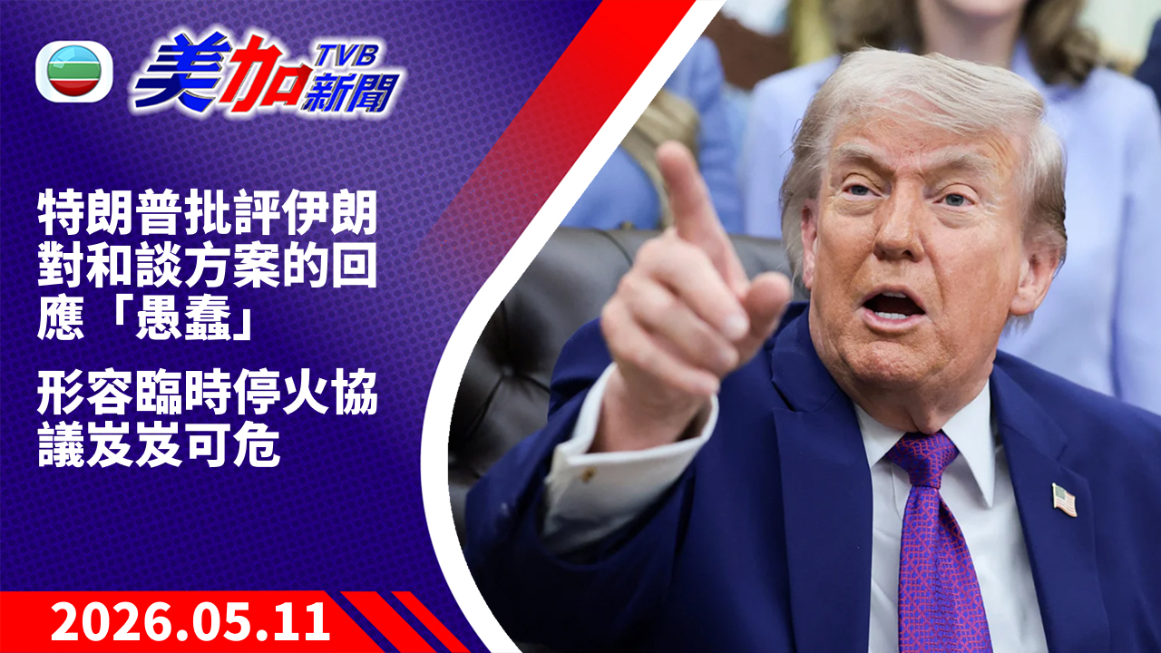 TVB 美加新聞｜特朗普批評伊朗對和談方案的回應「愚蠢」  形容臨時停火協議岌岌可危｜美國新聞｜2026 年 5 月 11 日