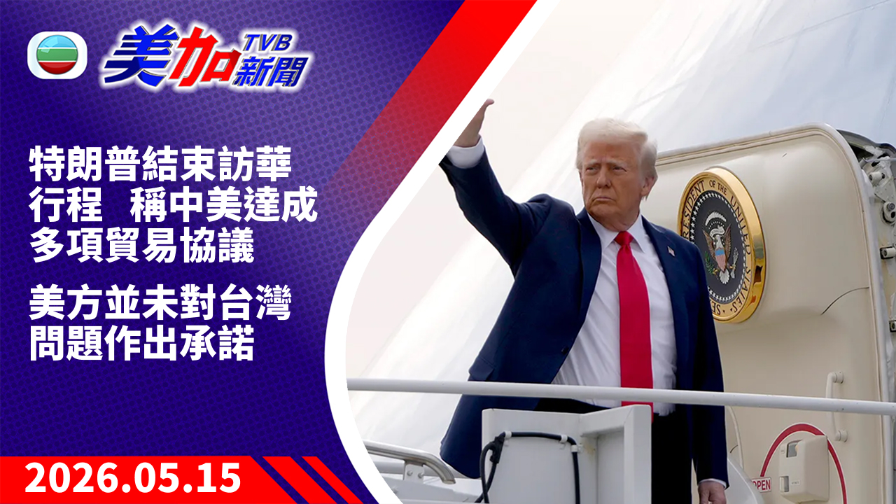 TVB 美加新聞｜特朗普結束訪華行程 稱中美達成多項貿易協議 美方並未對台灣問題作出承諾｜美國新聞｜2026 年 5 月 15 日