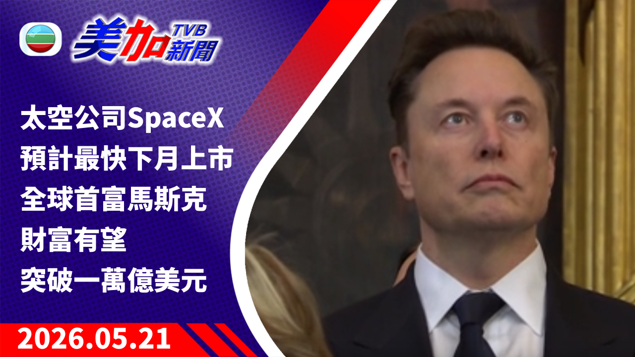 TVB 美加新聞｜太空公司 SpaceX 預計最快下月上市 全球首富馬斯克財富有望突破一萬億美元｜美國新聞｜2026 年 5 月 21 日