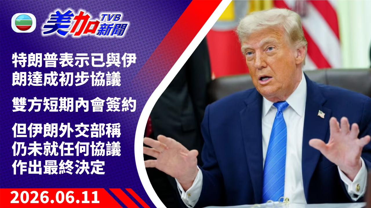 TVB 美加新聞｜特朗普表示已與伊朗達成初步協議 雙方短期內會簽約 但伊朗外交部稱仍未就任何協議作出最終決定｜美國新聞｜2026 年 6 月 11 日