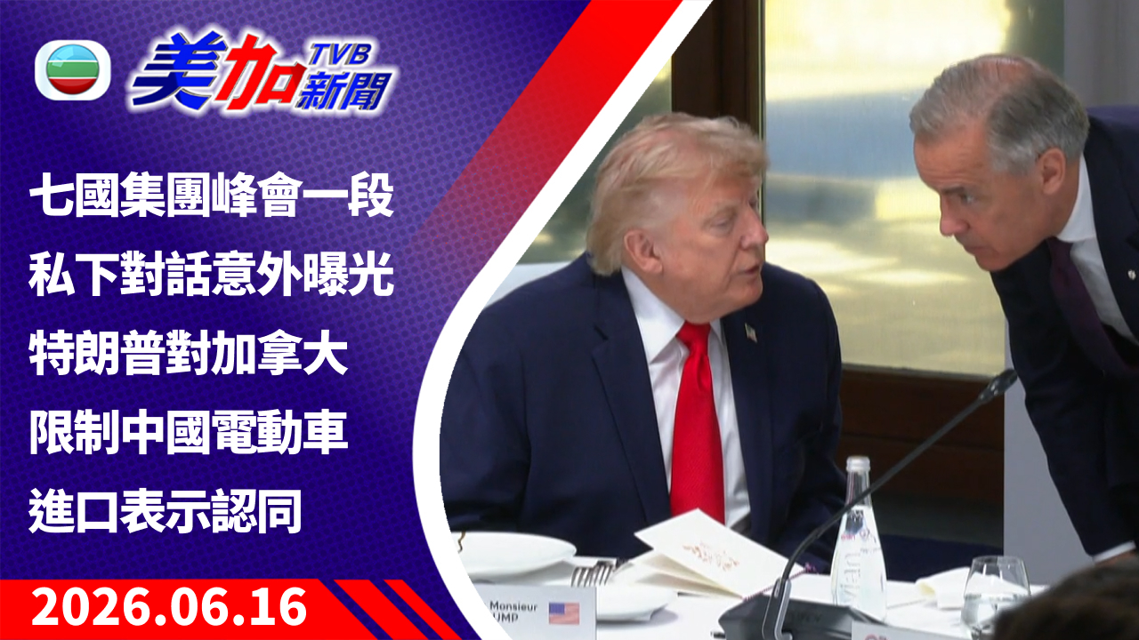 TVB 美加新聞|七國集團峰會一段私下對話意外曝光 特朗普對加拿大限制中國電動車進口表示認同|加拿大新聞|2026 年 6 月 16 日