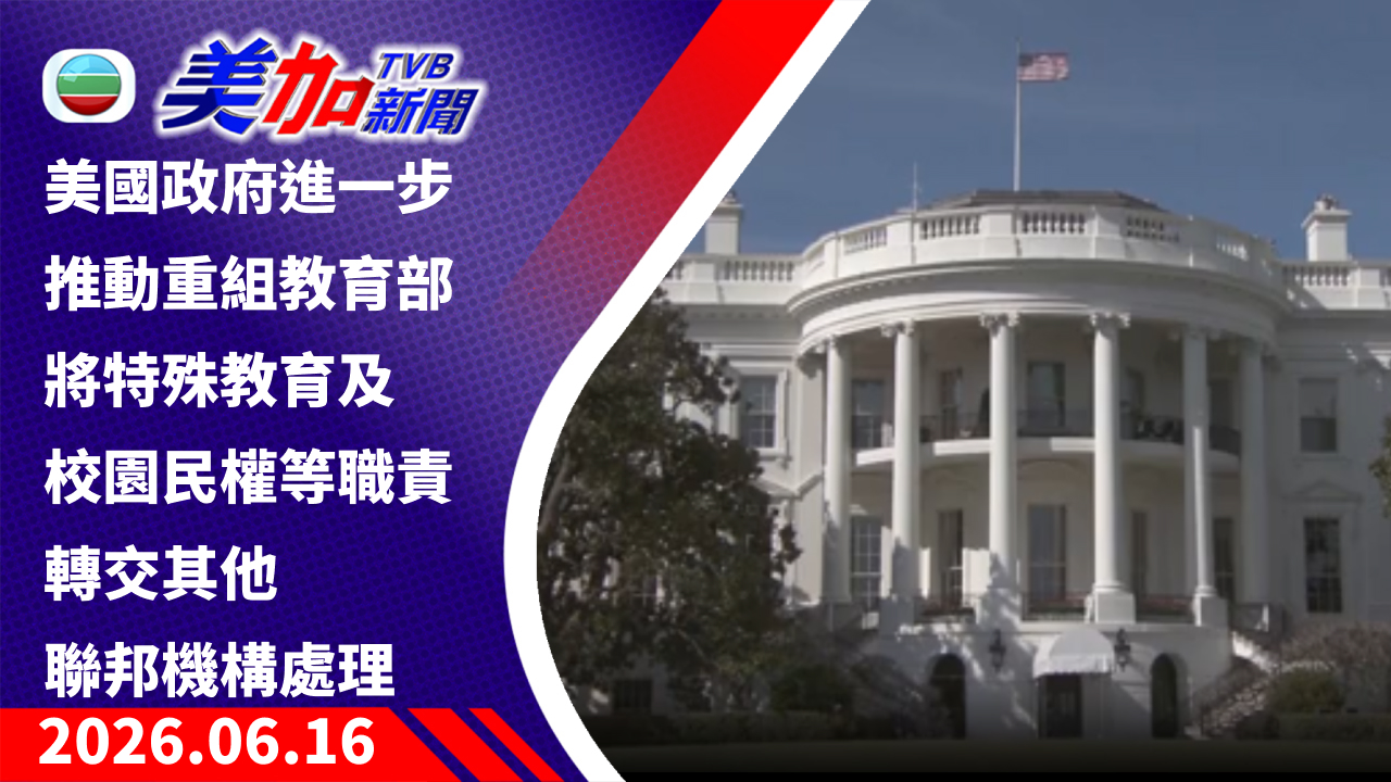 TVB 美加新聞｜美國政府進一步推動重組教育部 將特殊教育及校園民權等職責 轉交其他聯邦機構處理｜美國新聞｜2026 年 6 月 16 日