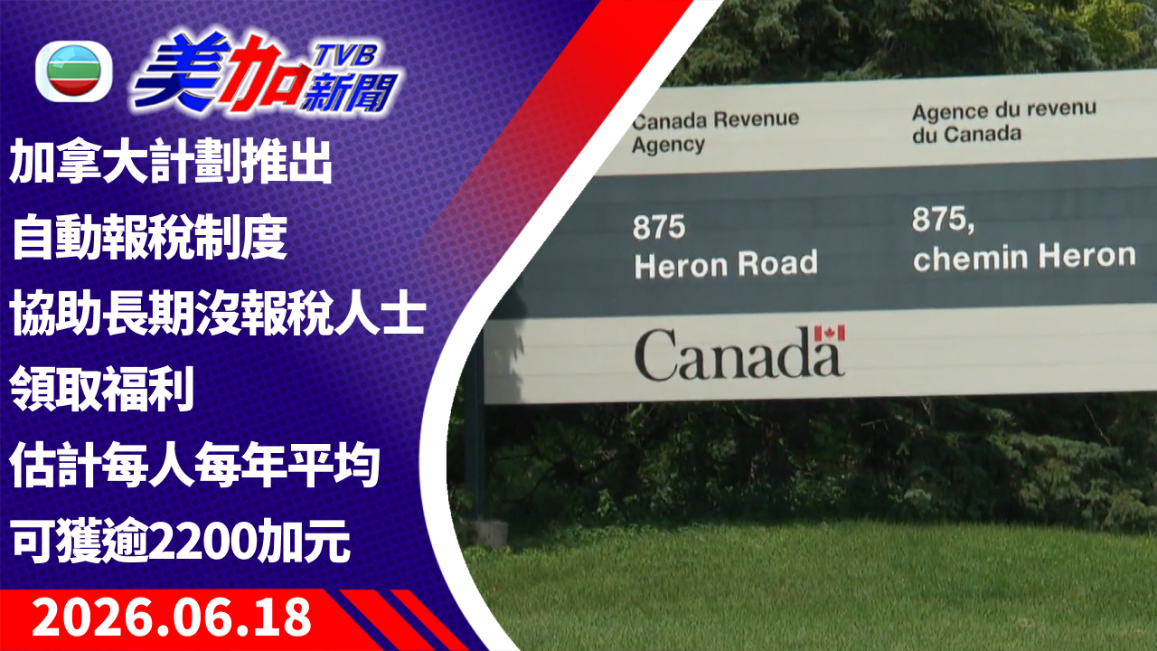 TVB 美加新聞｜加拿大計劃推出自動報稅制度 協助長期沒報稅人士領取福利 估計每人每年平均可獲逾 2200 加元｜加拿大新聞｜2026 年 6 月 18 日