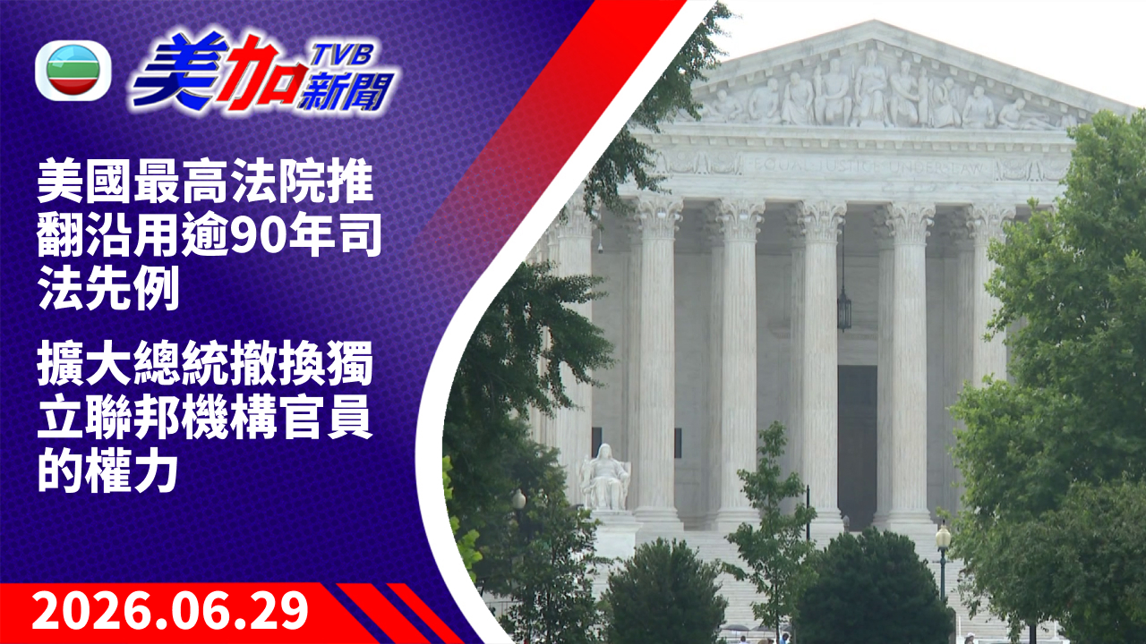 TVB 美加新聞｜美國最高法院推翻沿用逾 90 年司法先例 擴大總統撤換獨立聯邦機構官員的權力｜美國新聞｜2026 年 6 月 29 日