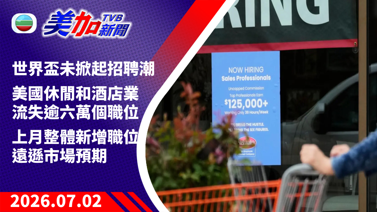 TVB 美加新聞｜世界盃未掀起招聘潮 美國休閒和酒店業流失逾六萬個職位 上月整體新增職位遠遜市場預期｜美國新聞｜2026 年 7 月 02 日