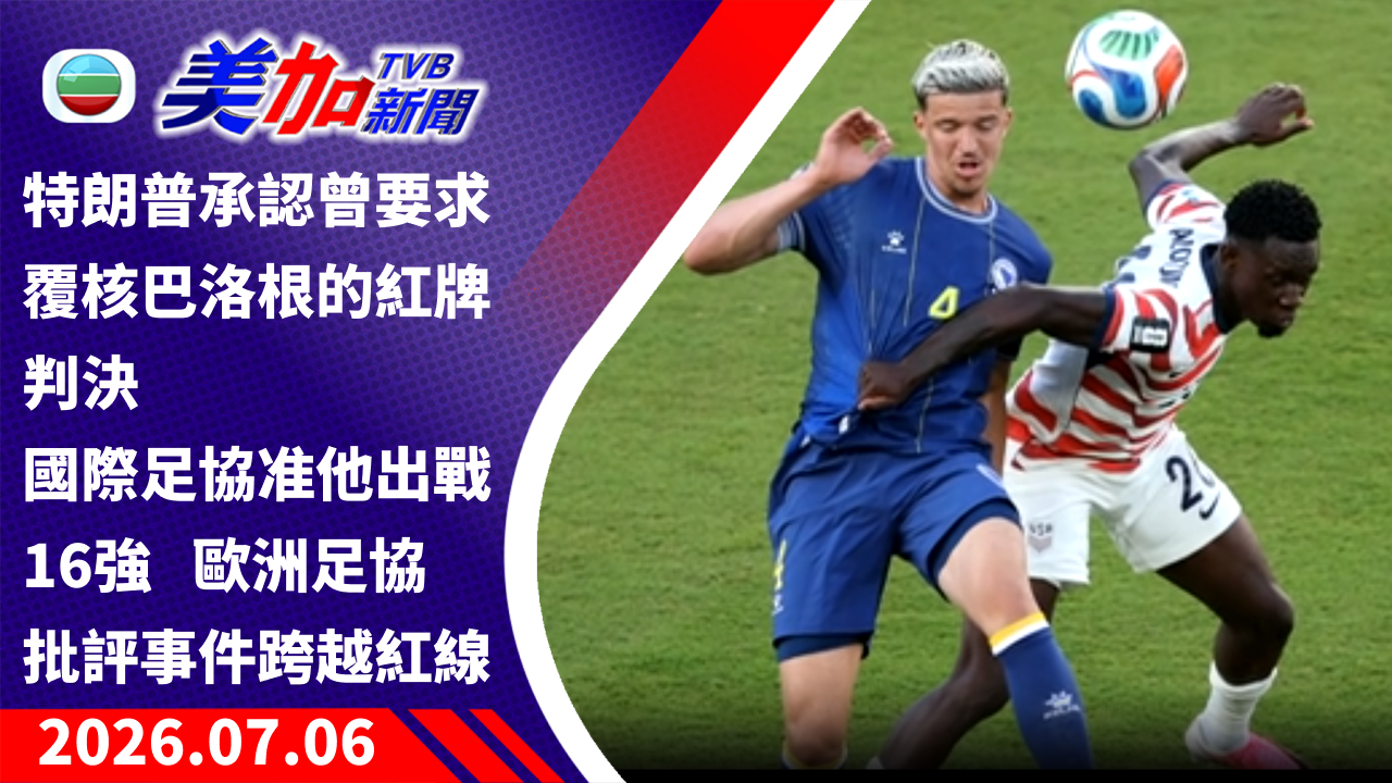 TVB 美加新聞｜特朗普承認曾要求覆核巴洛根的紅牌判決 國際足協准他出戰 16 強 歐洲足協批評事件跨越紅線｜美國新聞｜2026 年 7 月 6 日