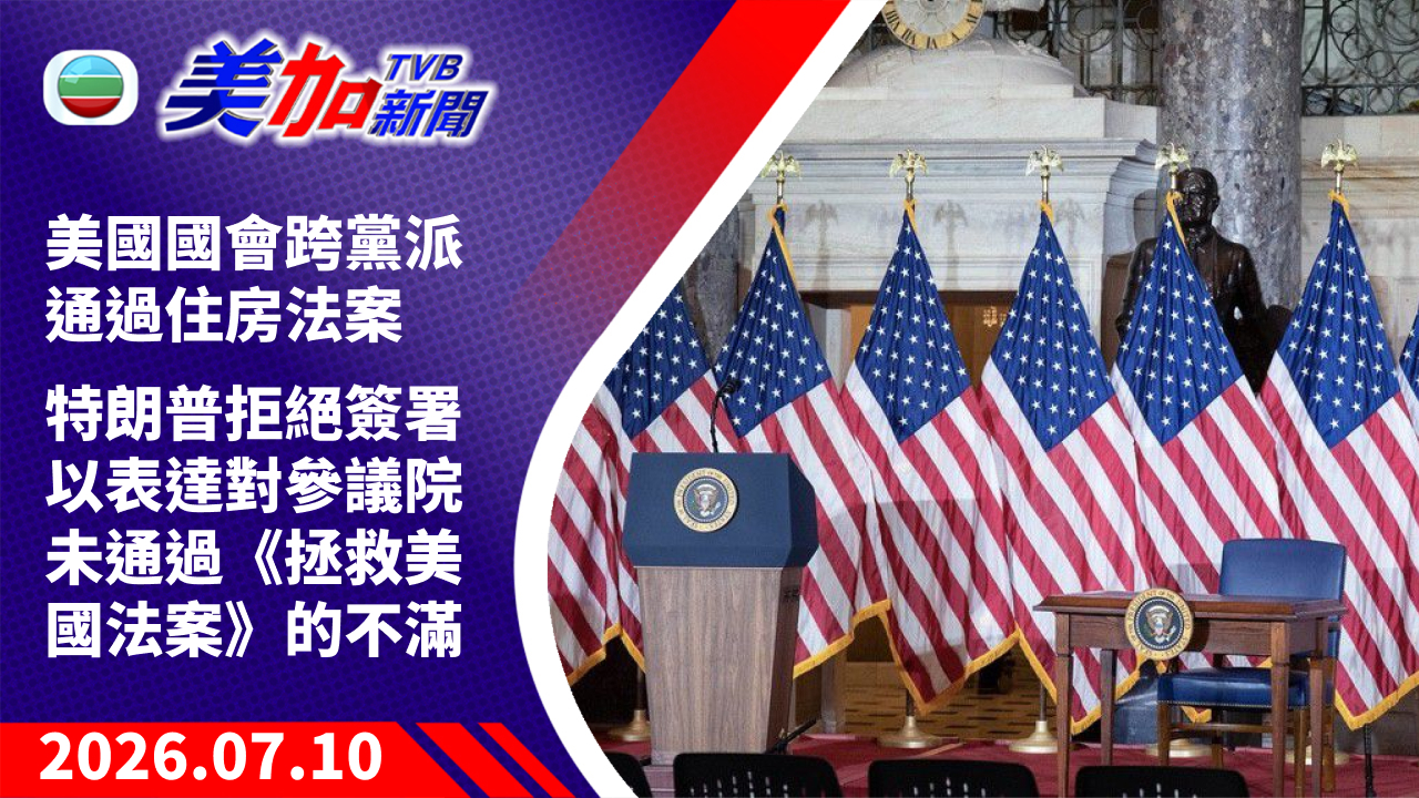 TVB 美加新聞｜美國國會跨黨派通過住房法案 特朗普拒絕簽署 以表達對參議院未通過《拯救美國法案》的不滿｜美國新聞｜2026 年 7 月 10 日