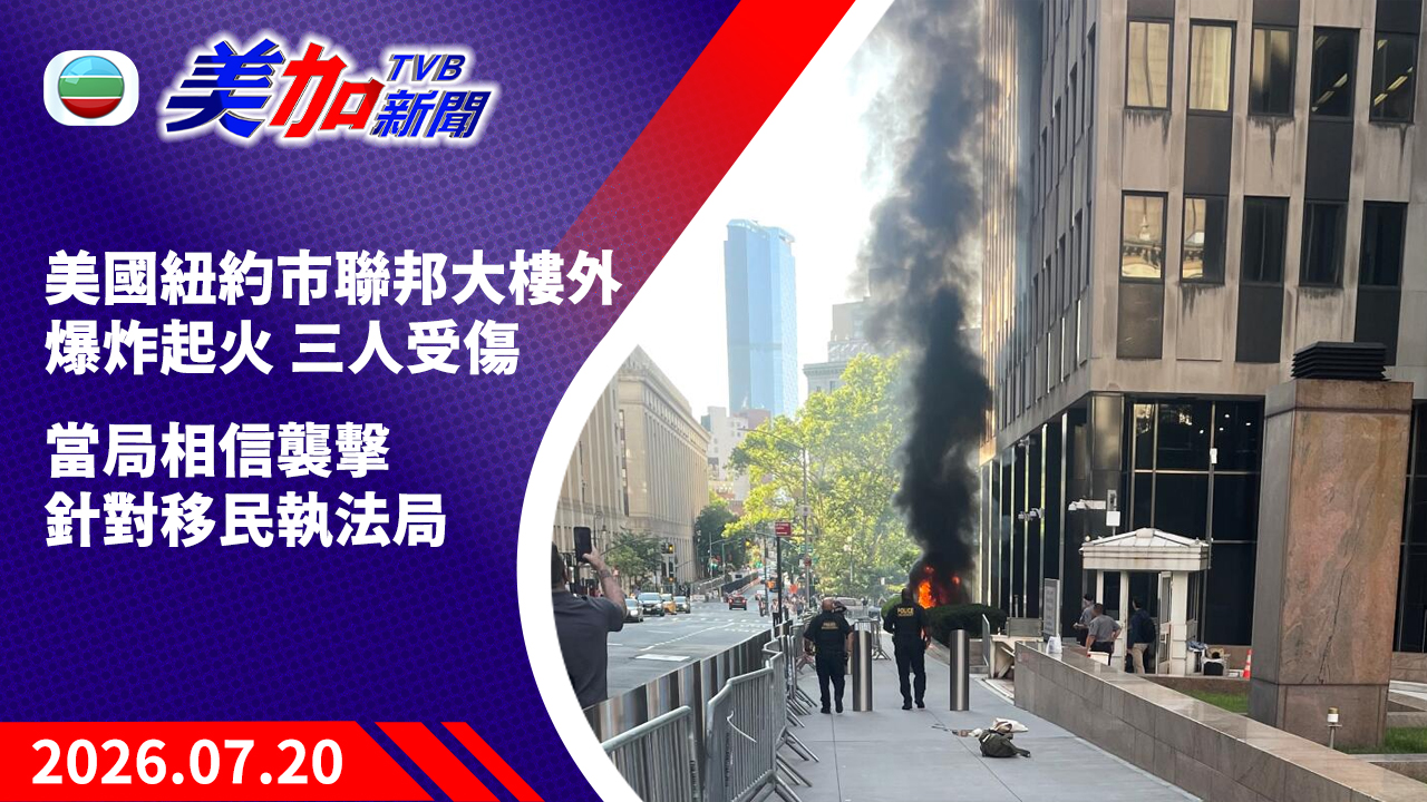 TVB 美加新聞｜美國紐約市聯邦大樓外爆炸起火 三人受傷 當局相信襲擊針對移民執法局｜美國新聞｜2026 年 7 月 20 日
